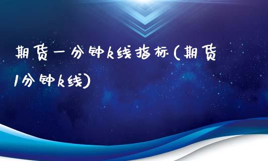 期货一分钟k线指标(期货1分钟k线)_https://www.zztgc.com_期货直播_第1张