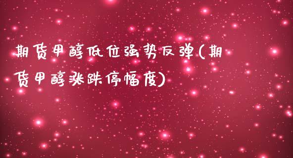 期货甲醇低位强势反弹(期货甲醇涨跌停幅度)_https://www.zztgc.com_期货行情_第1张