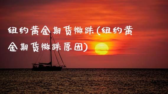 纽约黄金期货微跌(纽约黄金期货微跌原因)_https://www.zztgc.com_原油期货_第1张