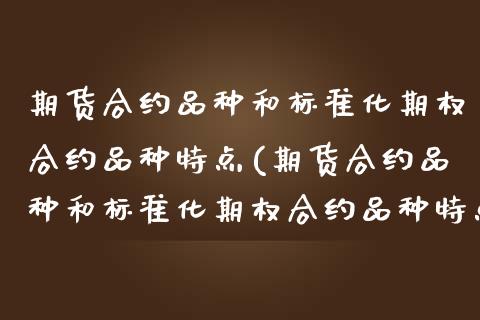 期货合约品种和标准化期权合约品种特点(期货合约品种和标准化期权合约品种特点区别)_https://www.zztgc.com_原油期货_第1张