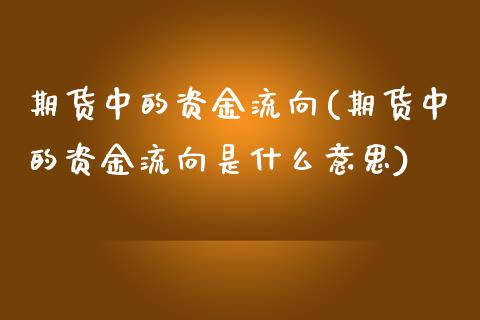 期货中的资金流向(期货中的资金流向是什么意思)_https://www.zztgc.com_期货行情_第1张