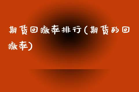 期货回撤率排行(期货的回撤率)_https://www.zztgc.com_原油期货_第1张