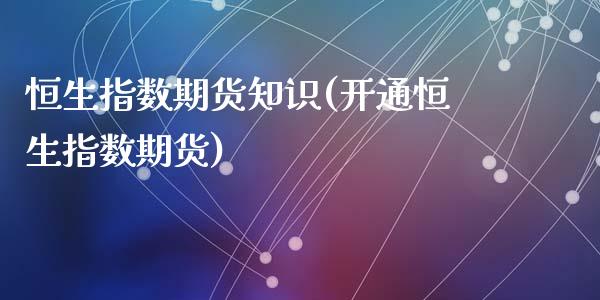 恒生指数期货知识(开通恒生指数期货)_https://www.zztgc.com_期货行情_第1张