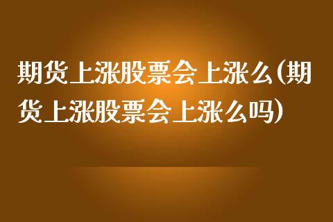 期货上涨股票会上涨么(期货上涨股票会上涨么吗)_https://www.zztgc.com_黄金期货_第1张
