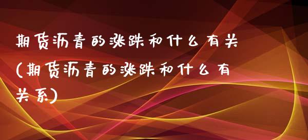 期货沥青的涨跌和什么有关(期货沥青的涨跌和什么有关系)_https://www.zztgc.com_黄金期货_第1张