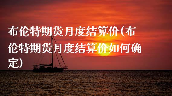 布伦特期货月度结算价(布伦特期货月度结算价如何确定)_https://www.zztgc.com_期货入门_第1张