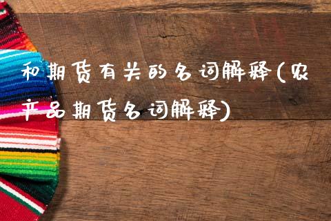 和期货有关的名词解释(农产品期货名词解释)_https://www.zztgc.com_期货开户_第1张