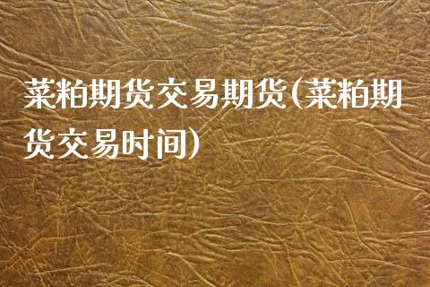菜粕期货交易期货(菜粕期货交易时间)_https://www.zztgc.com_期货入门_第1张