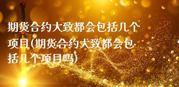 期货合约大致都会包括几个项目(期货合约大致都会包括几个项目吗)_https://www.zztgc.com_原油期货_第1张