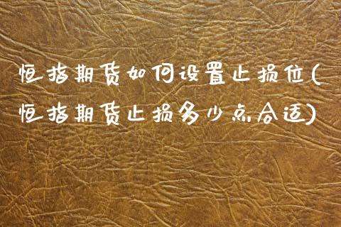 恒指期货如何设置止损位(恒指期货止损多少点合适)_https://www.zztgc.com_原油期货_第1张