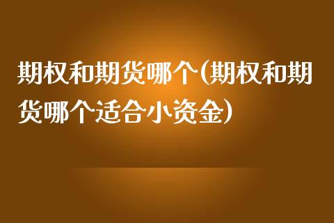 期权和期货哪个(期权和期货哪个适合小资金)_https://www.zztgc.com_期货入门_第1张