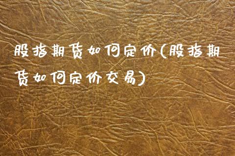 股指期货如何定价(股指期货如何定价交易)_https://www.zztgc.com_原油期货_第1张
