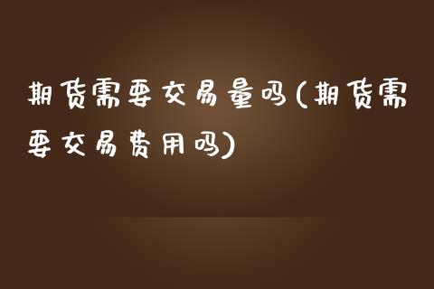 期货需要交易量吗(期货需要交易费用吗)_https://www.zztgc.com_黄金期货_第1张