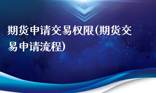 期货申请交易权限(期货交易申请流程)_https://www.zztgc.com_期货开户_第1张