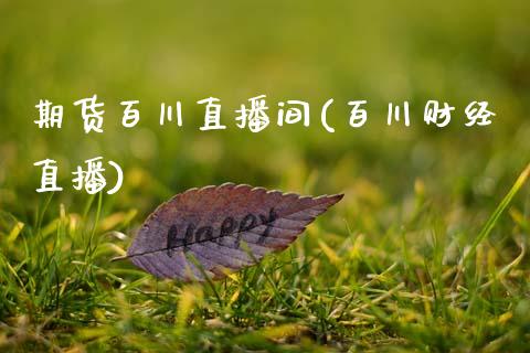期货百川直播间(百川财经直播)_https://www.zztgc.com_期货行情_第1张