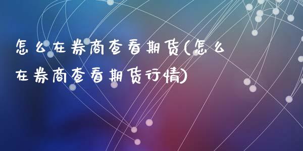 怎么在券商查看期货(怎么在券商查看期货行情)_https://www.zztgc.com_期货入门_第1张