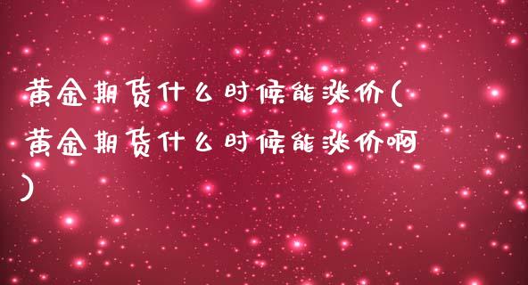 黄金期货什么时候能涨价(黄金期货什么时候能涨价啊)_https://www.zztgc.com_期货行情_第1张