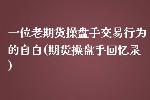 一位老期货操盘手交易行为的自白(期货操盘手回忆录)_https://www.zztgc.com_期货开户_第1张