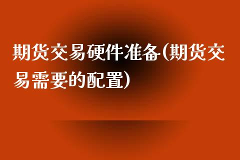 期货交易硬件准备(期货交易需要的配置)_https://www.zztgc.com_原油期货_第1张