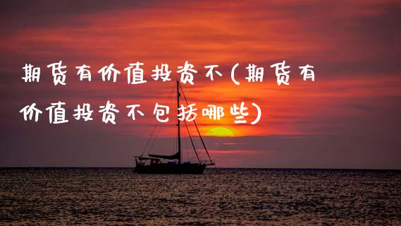 期货有价值投资不(期货有价值投资不包括哪些)_https://www.zztgc.com_期货行情_第1张
