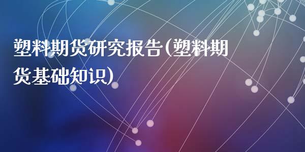 塑料期货研究报告(塑料期货基础知识)_https://www.zztgc.com_黄金期货_第1张