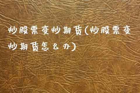 炒股票变炒期货(炒股票变炒期货怎么办)_https://www.zztgc.com_期货入门_第1张