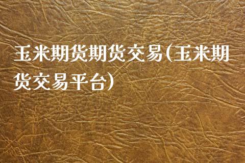 玉米期货期货交易(玉米期货交易平台)_https://www.zztgc.com_期货行情_第1张