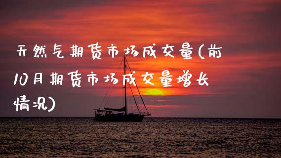 天然气期货市场成交量(前10月期货市场成交量增长情况)_https://www.zztgc.com_期货开户_第1张