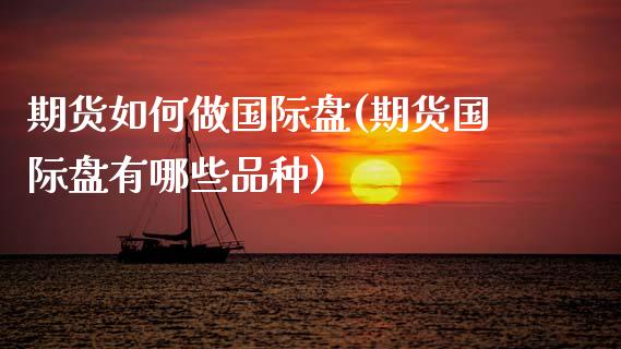 期货如何做国际盘(期货国际盘有哪些品种)_https://www.zztgc.com_期货入门_第1张