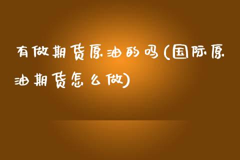 有做期货原油的吗(国际原油期货怎么做)_https://www.zztgc.com_期货入门_第1张