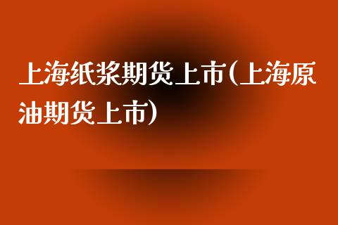上海纸浆期货上市(上海原油期货上市)_https://www.zztgc.com_黄金期货_第1张