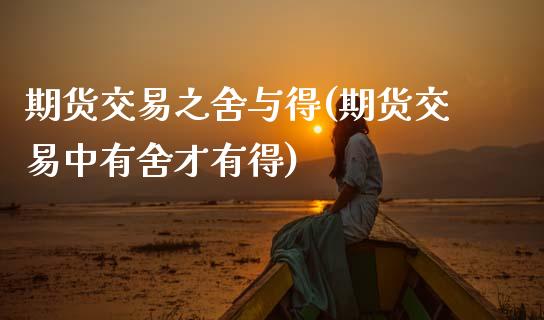 期货交易之舍与得(期货交易中有舍才有得)_https://www.zztgc.com_期货开户_第1张