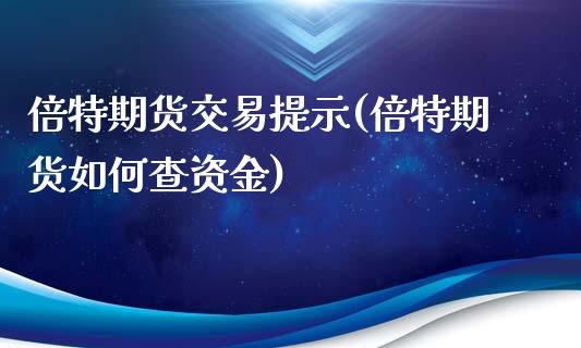 倍特期货交易提示(倍特期货如何查资金)_https://www.zztgc.com_黄金期货_第1张