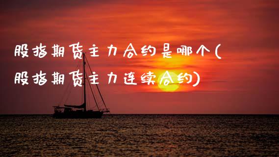 股指期货主力合约是哪个(股指期货主力连续合约)_https://www.zztgc.com_期货入门_第1张