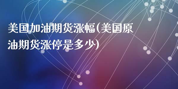 美国加油期货涨幅(美国原油期货涨停是多少)_https://www.zztgc.com_期货直播_第1张