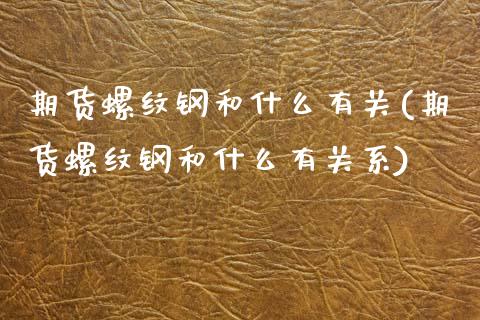 期货螺纹钢和什么有关(期货螺纹钢和什么有关系)_https://www.zztgc.com_期货直播_第1张