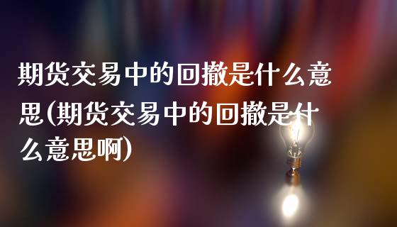 期货交易中的回撤是什么意思(期货交易中的回撤是什么意思啊)_https://www.zztgc.com_黄金期货_第1张