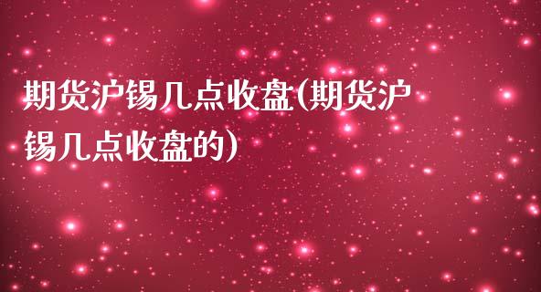 期货沪锡几点收盘(期货沪锡几点收盘的)_https://www.zztgc.com_黄金期货_第1张