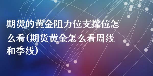 期货的黄金阻力位支撑位怎么看(期货黄金怎么看周线和季线)_https://www.zztgc.com_期货入门_第1张