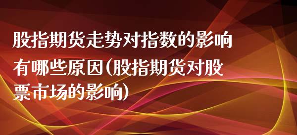 股指期货走势对指数的影响有哪些原因(股指期货对股票市场的影响)_https://www.zztgc.com_期货行情_第1张