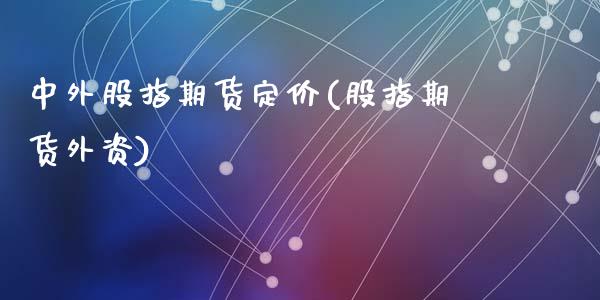 中外股指期货定价(股指期货外资)_https://www.zztgc.com_期货直播_第1张