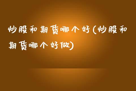 炒股和期货哪个好(炒股和期货哪个好做)_https://www.zztgc.com_期货入门_第1张