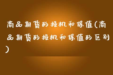 商品期货的投机和保值(商品期货的投机和保值的区别)_https://www.zztgc.com_期货入门_第1张
