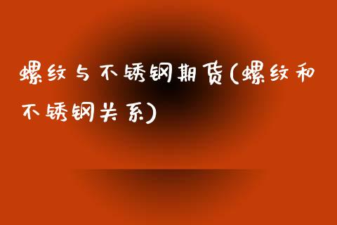 螺纹与不锈钢期货(螺纹和不锈钢关系)_https://www.zztgc.com_黄金期货_第1张