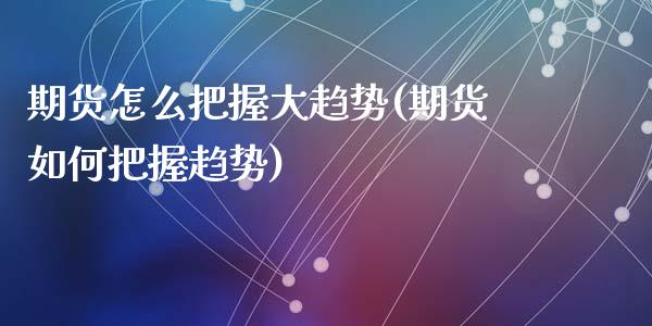 期货怎么把握大趋势(期货如何把握趋势)_https://www.zztgc.com_期货入门_第1张