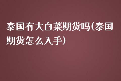 泰国有大白菜期货吗(泰国期货怎么入手)_https://www.zztgc.com_黄金期货_第1张