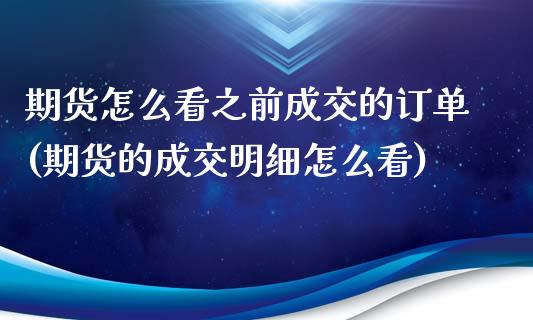 期货怎么看之前成交的订单(期货的成交明细怎么看)_https://www.zztgc.com_期货开户_第1张