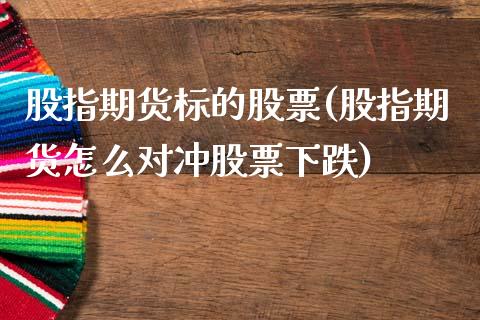 股指期货标的股票(股指期货怎么对冲股票下跌)_https://www.zztgc.com_黄金期货_第1张