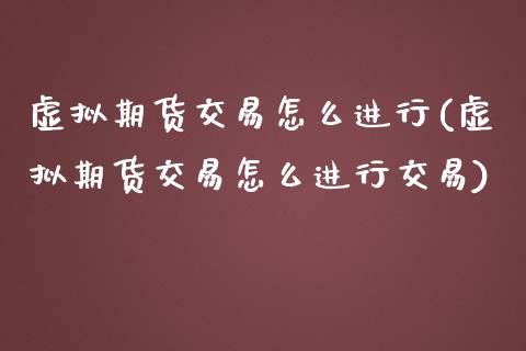 虚拟期货交易怎么进行(虚拟期货交易怎么进行交易)_https://www.zztgc.com_原油期货_第1张