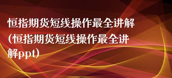 恒指期货短线操作最全讲解(恒指期货短线操作最全讲解ppt)_https://www.zztgc.com_期货入门_第1张